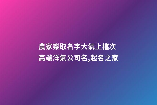 農家樂取名字大氣上檔次 高端洋氣公司名,起名之家-第1張-公司起名-玄機派